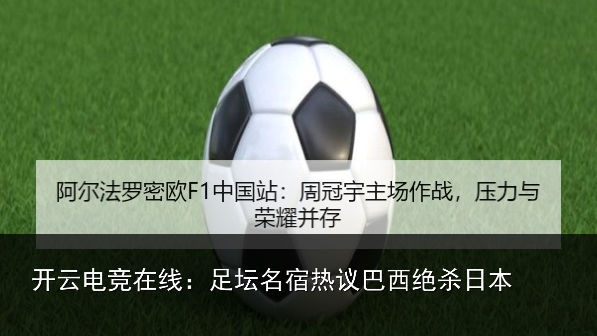 开云电竞在线：足坛名宿热议巴西绝杀日本