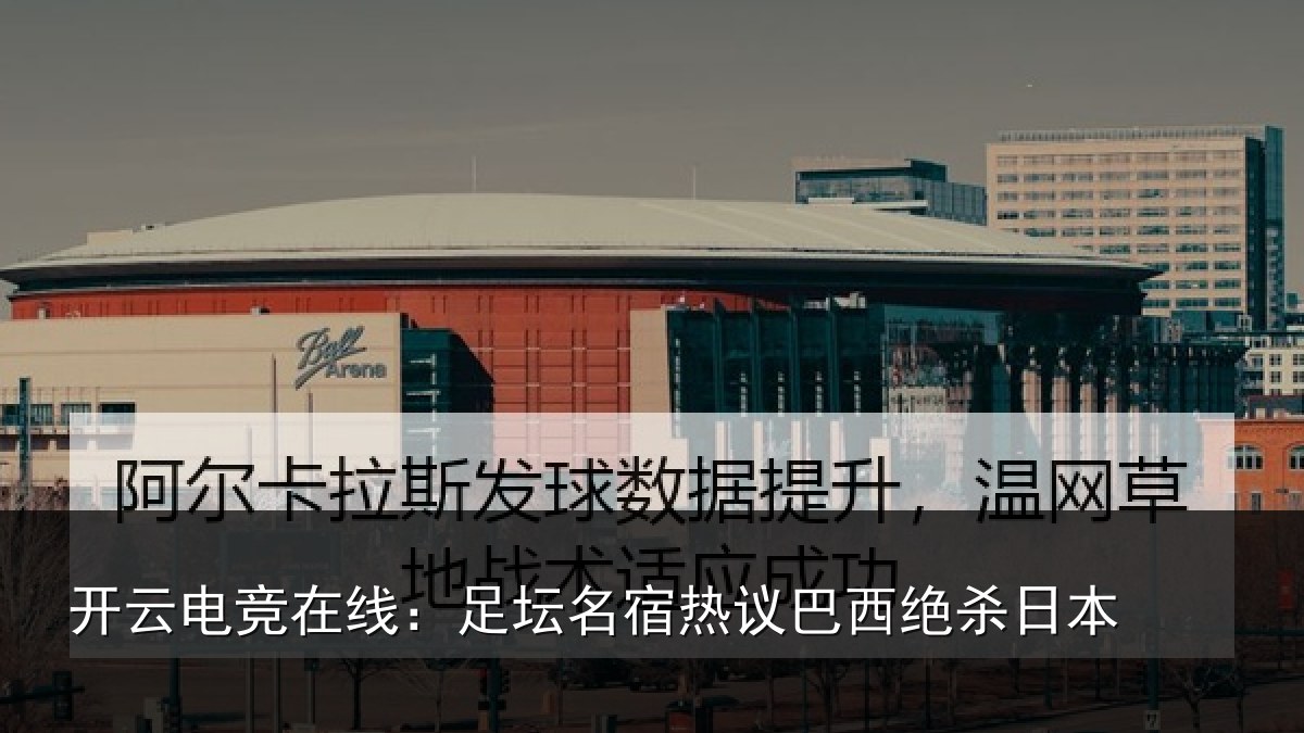 开云电竞在线：足坛名宿热议巴西绝杀日本