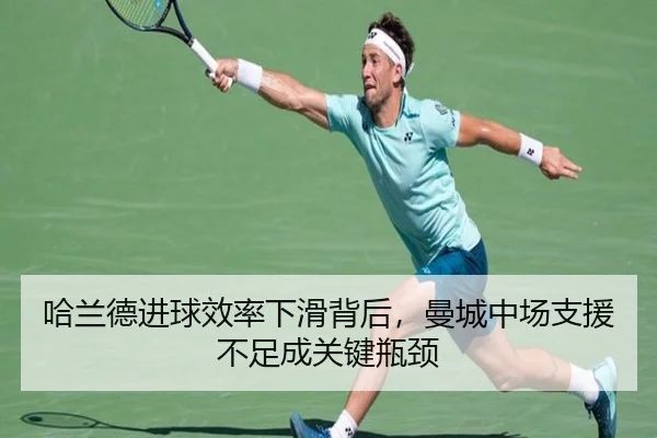 哈兰德进球效率下滑背后，曼城中场支援不足成关键瓶颈