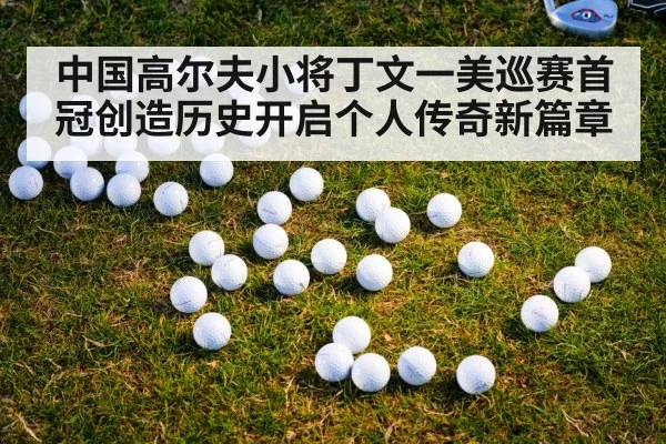 中国高尔夫小将丁文一美巡赛首冠创造历史开启个人传奇新篇章