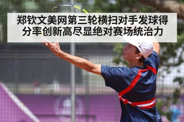 郑钦文美网第三轮横扫对手发球得分率创新高尽显绝对赛场统治力