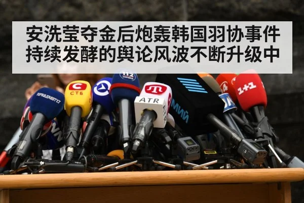 安洗莹夺金后炮轰韩国羽协事件持续发酵的舆论风波不断升级中