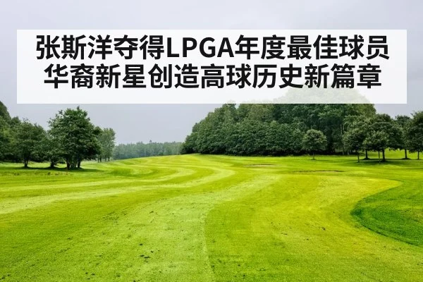 张斯洋夺得LPGA年度最佳球员 华裔新星创造高球历史新篇章