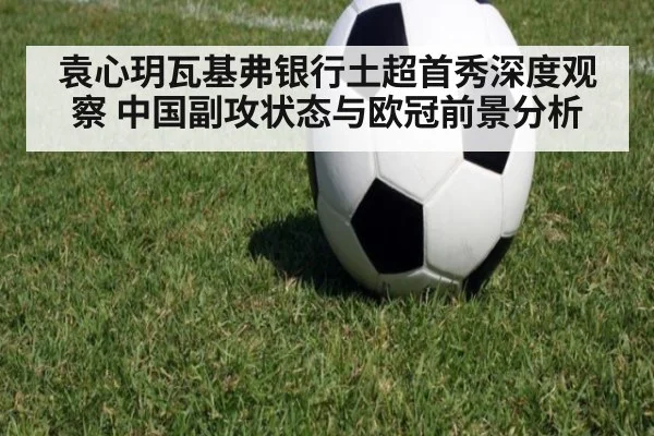 袁心玥瓦基弗银行土超首秀深度观察 中国副攻状态与欧冠前景分析