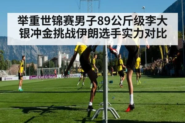 举重世锦赛男子89公斤级李大银冲金挑战伊朗选手实力对比